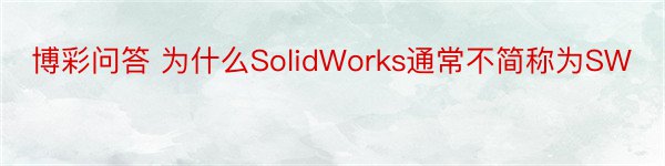 博彩问答 为什么SolidWorks通常不简称为SW