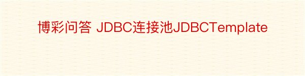 博彩问答 JDBC连接池JDBCTemplate