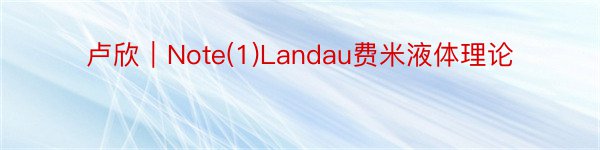 卢欣｜Note(1)Landau费米液体理论