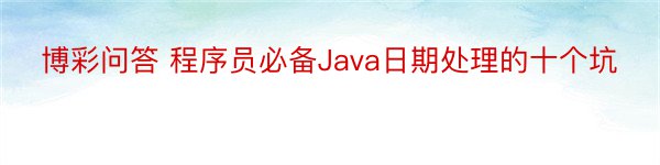 博彩问答 程序员必备Java日期处理的十个坑