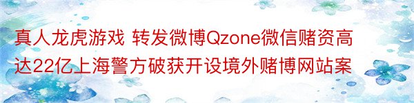 真人龙虎游戏 转发微博Qzone微信赌资高达22亿上海警方破获开设境外赌博网站案
