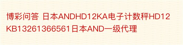 博彩问答 日本ANDHD12KA电子计数秤HD12KB13261366561日本AND一级代理