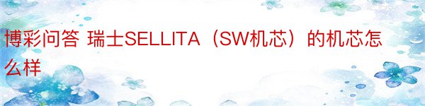 博彩问答 瑞士SELLITA（SW机芯）的机芯怎么样