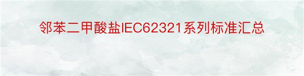 邻苯二甲酸盐IEC62321系列标准汇总
