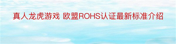 真人龙虎游戏 欧盟ROHS认证最新标准介绍