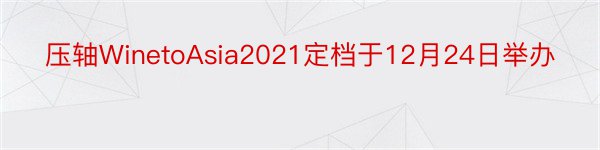 压轴WinetoAsia2021定档于12月24日举办