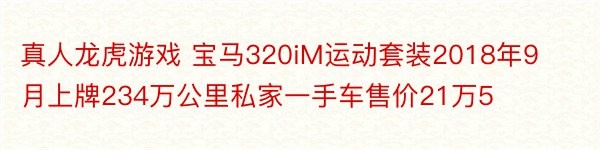 真人龙虎游戏 宝马320iM运动套装2018年9月上牌234万公里私家一手车售价21万5