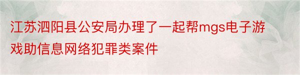 江苏泗阳县公安局办理了一起帮mgs电子游戏助信息网络犯罪类案件