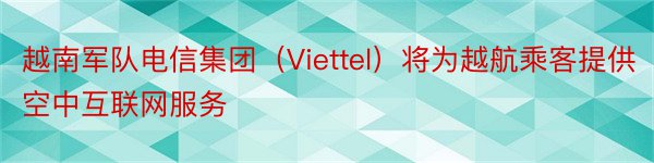 越南军队电信集团（Viettel）将为越航乘客提供空中互联网服务