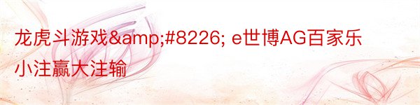 龙虎斗游戏&#8226; e世博AG百家乐小注赢大注输